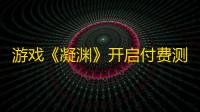 游戏《凝渊》开启付费测试：国产女性向二次元手游探索叙事新边界